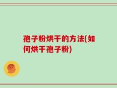 孢子粉烘干的方法(如何烘干孢子粉)