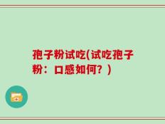 孢子粉试吃(试吃孢子粉：口感如何？)