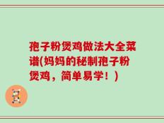 孢子粉煲鸡做法大全菜谱(妈妈的秘制孢子粉煲鸡，简单易学！)