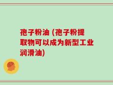 孢子粉油 (孢子粉提取物可以成为新型工业润滑油)