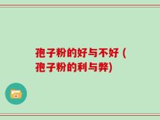 孢子粉的好与不好 (孢子粉的利与弊)