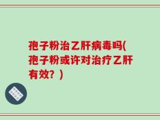 孢子粉治乙肝病毒吗(孢子粉或许对治疗乙肝有效？)