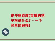 孢子粉百度(百度的孢子粉是什么？- 一个简单的解释)