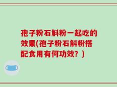 孢子粉石斛粉一起吃的效果(孢子粉石斛粉搭配食用有何功效？)