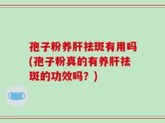 孢子粉养肝祛斑有用吗(孢子粉真的有养肝祛斑的功效吗？)