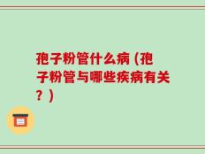 孢子粉管什么病 (孢子粉管与哪些疾病有关？)