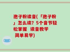 孢子粉读音(「孢子粉」怎么读？5个音节轻松掌握  读音教学  简单易学)