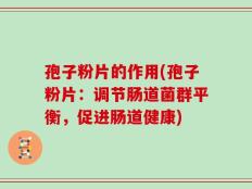 孢子粉片的作用(孢子粉片：调节肠道菌群平衡，促进肠道健康)