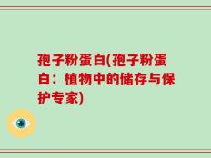 孢子粉蛋白(孢子粉蛋白：植物中的储存与保护专家)