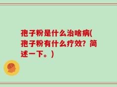 孢子粉是什么治啥病(孢子粉有什么疗效？简述一下。)