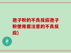 孢子粉的不良反应孢子粉使用需注意的不良反应)