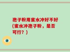 孢子粉用蜜水冲好不好(蜜水冲孢子粉，是否可行？)