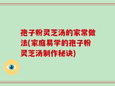 孢子粉灵芝汤的家常做法(家庭易学的孢子粉灵芝汤制作秘诀)