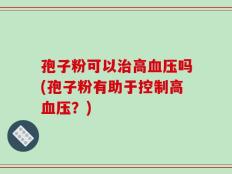 孢子粉可以治高血压吗(孢子粉有助于控制高血压？)