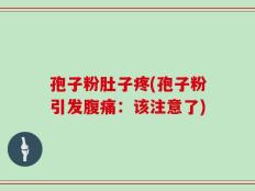 孢子粉肚子疼(孢子粉引发腹痛：该注意了)