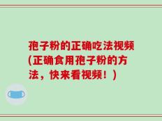 孢子粉的正确吃法视频(正确食用孢子粉的方法，快来看视频！)