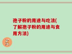 孢子粉的用途与吃法(了解孢子粉的用途与食用方法)