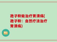 孢子粉能治疗胃溃疡(孢子粉：自然疗法治疗胃溃疡)