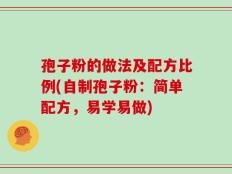 孢子粉的做法及配方比例(自制孢子粉：简单配方，易学易做)
