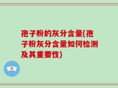孢子粉的灰分含量(孢子粉灰分含量如何检测及其重要性)