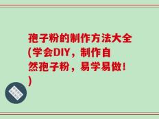 孢子粉的制作方法大全(学会DIY，制作自然孢子粉，易学易做！)