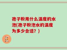 孢子粉用什么温度的水泡(孢子粉泡水的温度为多少合适？)