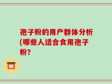 孢子粉的用户群体分析(哪些人适合食用孢子粉？