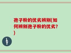 孢子粉的优劣辨别(如何辨别孢子粉的优劣？)