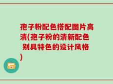 孢子粉配色搭配图片高清(孢子粉的清新配色 别具特色的设计风格)