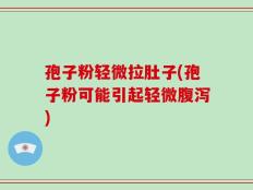 孢子粉轻微拉肚子(孢子粉可能引起轻微腹泻)
