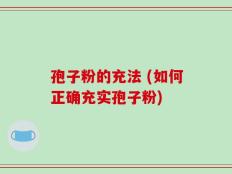 孢子粉的充法 (如何正确充实孢子粉)