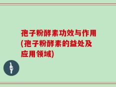 孢子粉酵素功效与作用(孢子粉酵素的益处及应用领域)