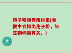 孢子粉随粪便排出(粪便中会排出孢子粉，与生物种类有关。)