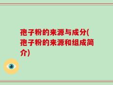 孢子粉的来源与成分(孢子粉的来源和组成简介)