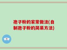 孢子粉的家常做法(自制孢子粉的简易方法)