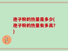 孢子粉的热量是多少(孢子粉的热量有多高？)