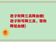 孢子粉降三高降血糖(孢子粉可降三高，帮助降低血糖)