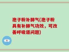 孢子粉补肺气(孢子粉具有补肺气功效，可改善呼吸道问题)
