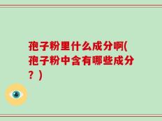 孢子粉里什么成分啊(孢子粉中含有哪些成分？)