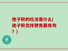 孢子粉的吃法是什么(孢子粉怎样使用最有效？)