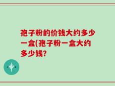 孢子粉的价钱大约多少一盒(孢子粉一盒大约多少钱？