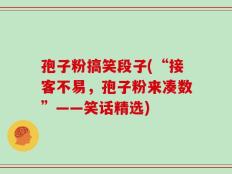 孢子粉搞笑段子(“接客不易，孢子粉来凑数”——笑话精选)