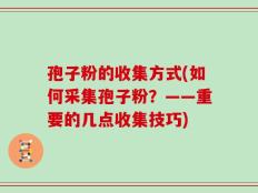 孢子粉的收集方式(如何采集孢子粉？——重要的几点收集技巧)