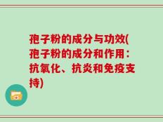 孢子粉的成分与功效(孢子粉的成分和作用：抗氧化、抗炎和免疫支持)
