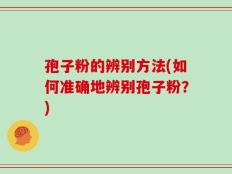 孢子粉的辨别方法(如何准确地辨别孢子粉？)