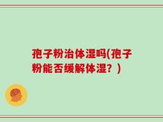 孢子粉治体湿吗(孢子粉能否缓解体湿？)