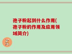 孢子粉起到什么作用(孢子粉的作用及应用领域简介)