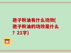 孢子粉油有什么功效(孢子粉油的功效是什么？21字)