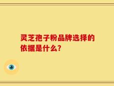灵芝孢子粉品牌选择的依据是什么？