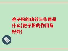 孢子粉的功效与作用是什么(孢子粉的作用及好处)